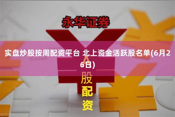 实盘炒股按周配资平台 北上资金活跃股名单(6月26日)