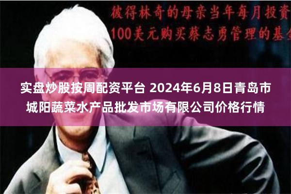 实盘炒股按周配资平台 2024年6月8日青岛市城阳蔬菜水产品批发市场有限公司价格行情